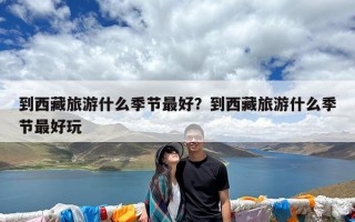 到西藏旅游什么季节最好？到西藏旅游什么季节最好玩