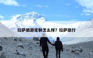 拉萨旅游定制怎么样？拉萨旅行