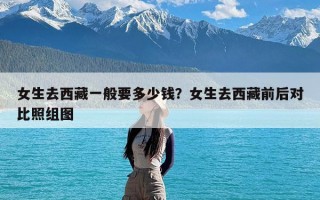 女生去西藏一般要多少钱？女生去西藏前后对比照组图