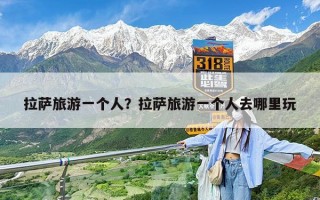 拉萨旅游一个人？拉萨旅游一个人去哪里玩