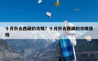 十月份去西藏的攻略？十月份去西藏的攻略路线