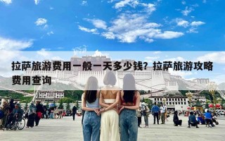 拉萨旅游费用一般一天多少钱？拉萨旅游攻略费用查询