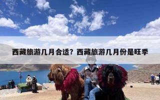 西藏旅游几月合适？西藏旅游几月份是旺季