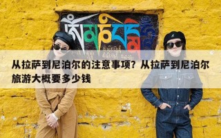 从拉萨到尼泊尔的注意事项？从拉萨到尼泊尔旅游大概要多少钱