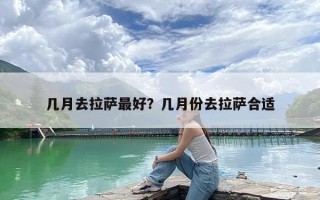 几月去拉萨最好？几月份去拉萨合适