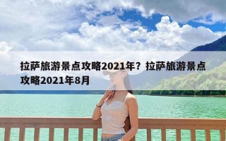 拉萨旅游景点攻略2021年？拉萨旅游景点攻略2021年8月