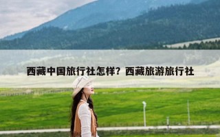 西藏中国旅行社怎样？西藏旅游旅行社