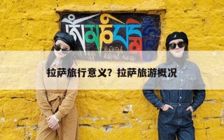 拉萨旅行意义？拉萨旅游概况