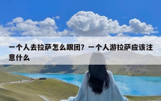 一个人去拉萨怎么跟团？一个人游拉萨应该注意什么