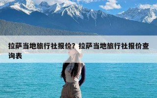 拉萨当地旅行社报价？拉萨当地旅行社报价查询表