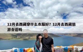 12月去西藏穿什么衣服好？12月去西藏旅游合适吗