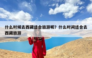 什么时候去西藏适合旅游呢？什么时间适合去西藏旅游