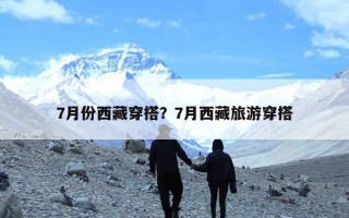 7月份西藏穿搭？7月西藏旅游穿搭