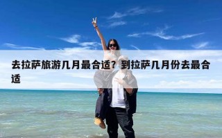 去拉萨旅游几月最合适？到拉萨几月份去最合适