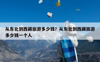 从东北到西藏旅游多少钱？从东北到西藏旅游多少钱一个人