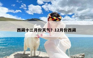 西藏十二月份天气？12月份西藏