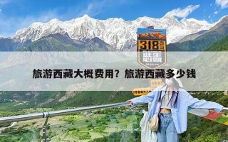 旅游西藏大概费用？旅游西藏多少钱