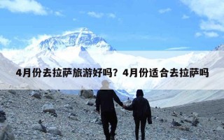 4月份去拉萨旅游好吗？4月份适合去拉萨吗