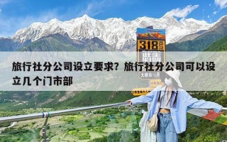 旅行社分公司设立要求？旅行社分公司可以设立几个门市部