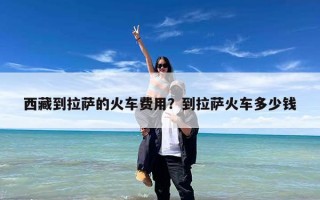 西藏到拉萨的火车费用？到拉萨火车多少钱