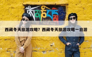 西藏冬天旅游攻略？西藏冬天旅游攻略一日游