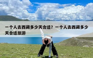 一个人去西藏多少天合适？一个人去西藏多少天合适旅游