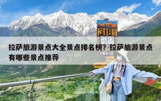 拉萨旅游景点大全景点排名榜？拉萨旅游景点有哪些景点推荐