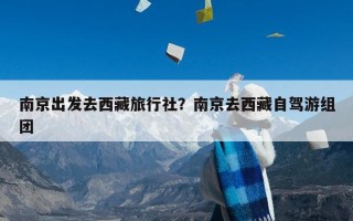 南京出发去西藏旅行社？南京去西藏自驾游组团