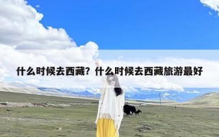 什么时候去西藏？什么时候去西藏旅游最好