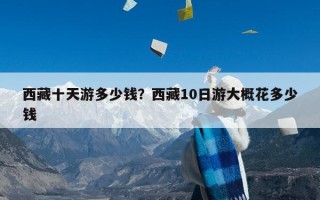 西藏十天游多少钱？西藏10日游大概花多少钱