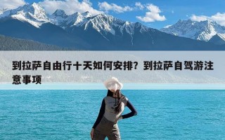 到拉萨自由行十天如何安排？到拉萨自驾游注意事项