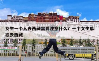 女生一个人去西藏需要注意什么？一个女生单独去西藏