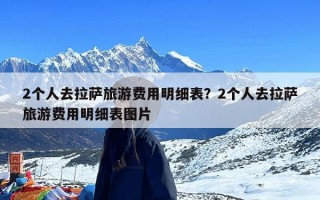 2个人去拉萨旅游费用明细表？2个人去拉萨旅游费用明细表图片