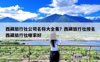 西藏旅行社公司名称大全集？西藏旅行社排名西藏旅行社哪家好