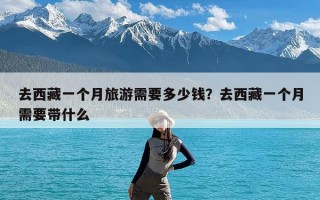 去西藏一个月旅游需要多少钱？去西藏一个月需要带什么