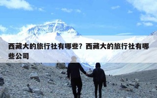 西藏大的旅行社有哪些？西藏大的旅行社有哪些公司