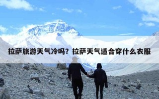 拉萨旅游天气冷吗？拉萨天气适合穿什么衣服