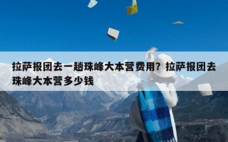 拉萨报团去一趟珠峰大本营费用？拉萨报团去珠峰大本营多少钱