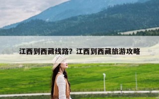 江西到西藏线路？江西到西藏旅游攻略