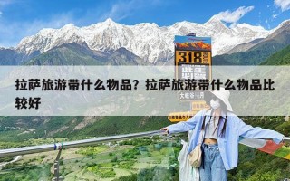 拉萨旅游带什么物品？拉萨旅游带什么物品比较好