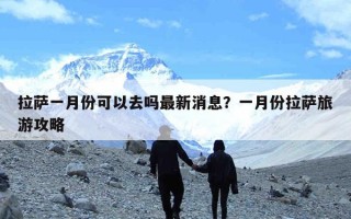 拉萨一月份可以去吗最新消息？一月份拉萨旅游攻略