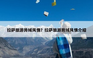 拉萨旅游异域风情？拉萨旅游异域风情介绍