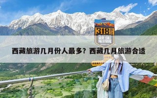 西藏旅游几月份人最多？西藏几月旅游合适