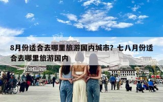 8月份适合去哪里旅游国内城市？七八月份适合去哪里旅游国内