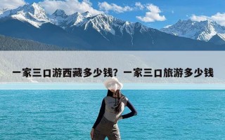 一家三口游西藏多少钱？一家三口旅游多少钱