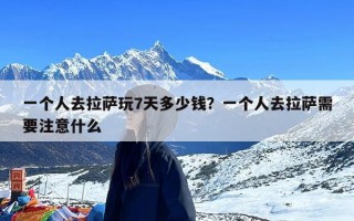 一个人去拉萨玩7天多少钱？一个人去拉萨需要注意什么