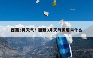 西藏3月天气？西藏3月天气需要带什么