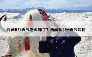 西藏6月天气怎么样了？西藏6月份天气如何