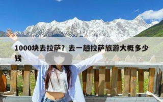 1000块去拉萨？去一趟拉萨旅游大概多少钱