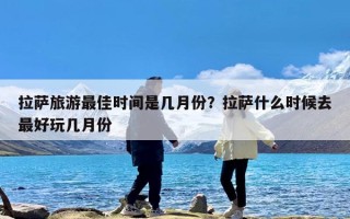 拉萨旅游最佳时间是几月份？拉萨什么时候去最好玩几月份